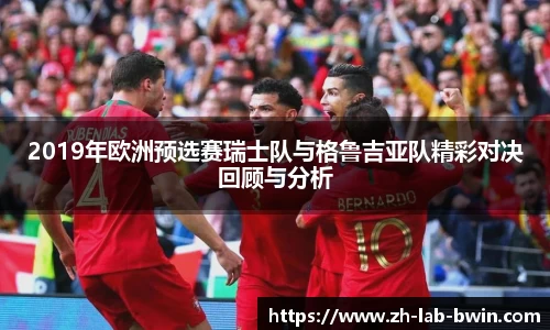 2019年欧洲预选赛瑞士队与格鲁吉亚队精彩对决回顾与分析