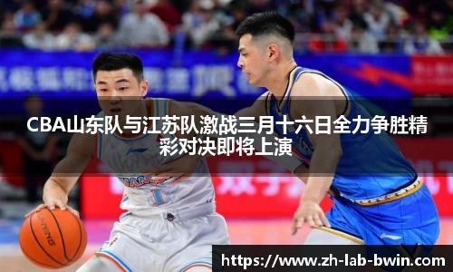 CBA山东队与江苏队激战三月十六日全力争胜精彩对决即将上演