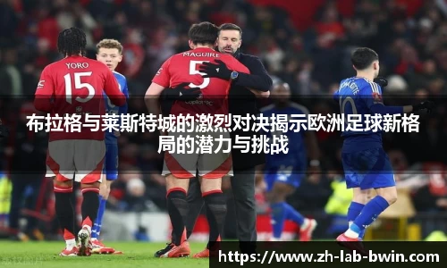 布拉格与莱斯特城的激烈对决揭示欧洲足球新格局的潜力与挑战