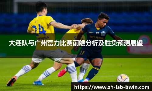 大连队与广州富力比赛前瞻分析及胜负预测展望