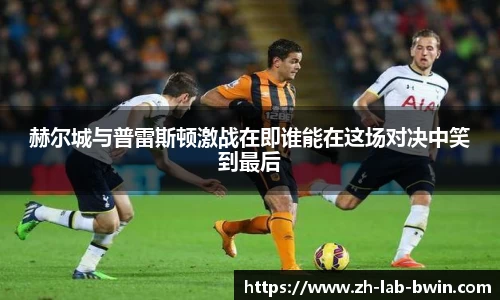 赫尔城与普雷斯顿激战在即谁能在这场对决中笑到最后