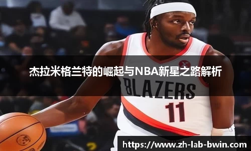 杰拉米格兰特的崛起与NBA新星之路解析