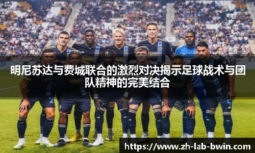 明尼苏达与费城联合的激烈对决揭示足球战术与团队精神的完美结合