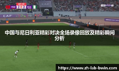 中国与尼日利亚精彩对决全场录像回放及精彩瞬间分析