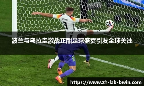 波兰与乌拉圭激战正酣足球盛宴引发全球关注
