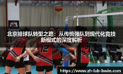 北京排球队转型之路:从传统强队到现代化竞技新模式的深度解析