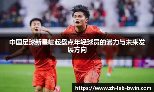 中国足球新星崛起盘点年轻球员的潜力与未来发展方向