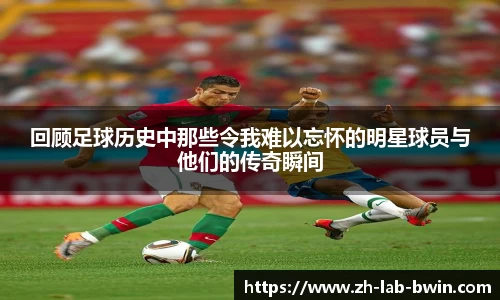 回顾足球历史中那些令我难以忘怀的明星球员与他们的传奇瞬间