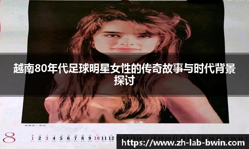 越南80年代足球明星女性的传奇故事与时代背景探讨