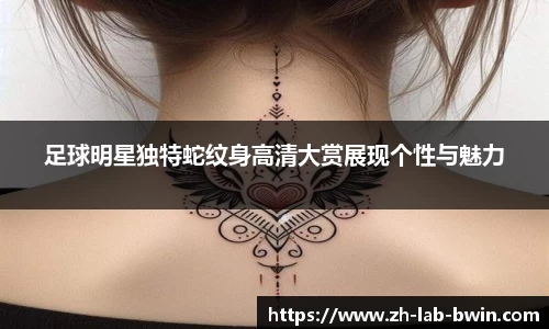 足球明星独特蛇纹身高清大赏展现个性与魅力